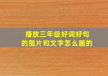 播放三年级好词好句的图片和文字怎么画的