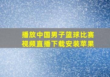 播放中国男子篮球比赛视频直播下载安装苹果