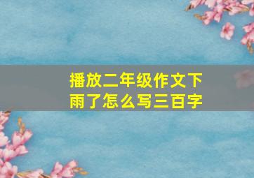 播放二年级作文下雨了怎么写三百字