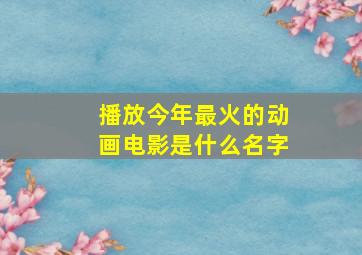 播放今年最火的动画电影是什么名字