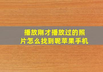 播放刚才播放过的照片怎么找到呢苹果手机