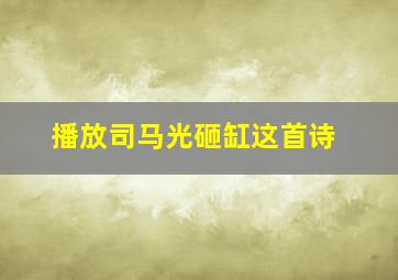 播放司马光砸缸这首诗