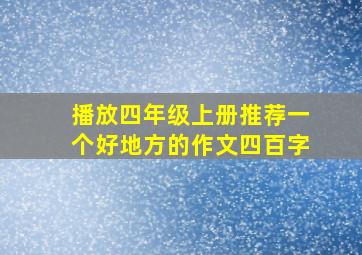 播放四年级上册推荐一个好地方的作文四百字