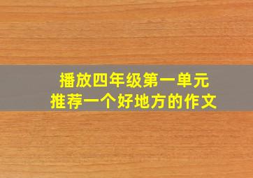 播放四年级第一单元推荐一个好地方的作文