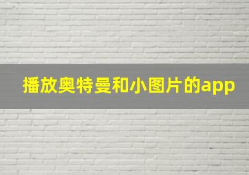 播放奥特曼和小图片的app