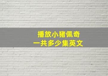 播放小猪佩奇一共多少集英文