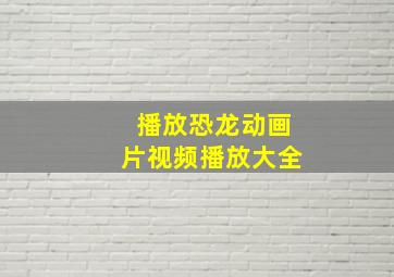 播放恐龙动画片视频播放大全