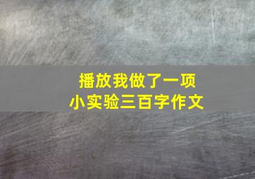 播放我做了一项小实验三百字作文