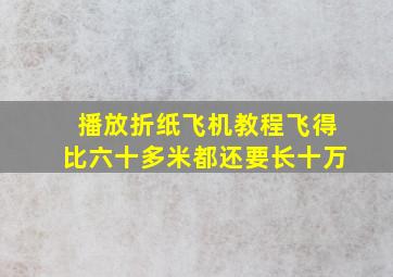 播放折纸飞机教程飞得比六十多米都还要长十万