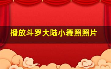 播放斗罗大陆小舞照照片