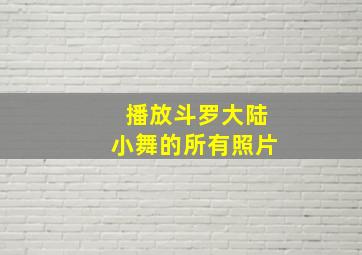 播放斗罗大陆小舞的所有照片