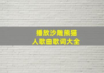 播放沙雕熊猫人歌曲歌词大全