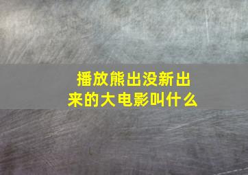 播放熊出没新出来的大电影叫什么