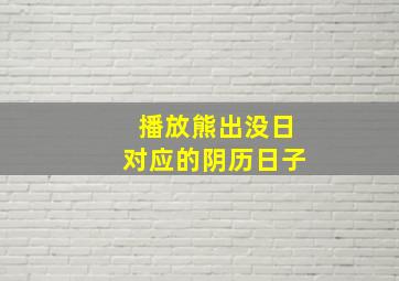 播放熊出没日对应的阴历日子