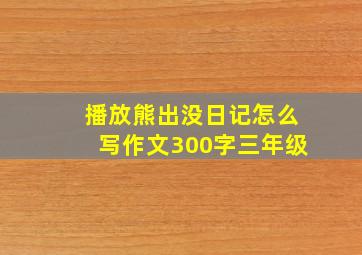 播放熊出没日记怎么写作文300字三年级