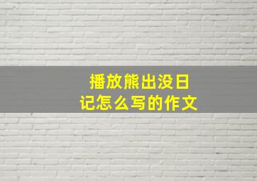 播放熊出没日记怎么写的作文