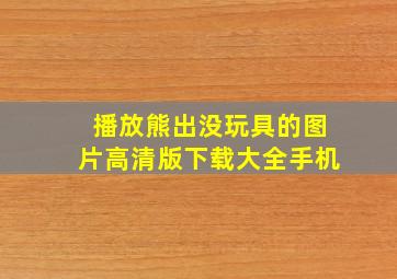 播放熊出没玩具的图片高清版下载大全手机