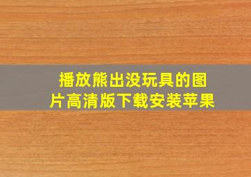 播放熊出没玩具的图片高清版下载安装苹果