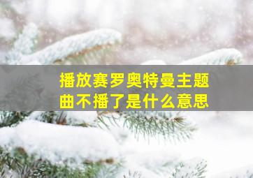 播放赛罗奥特曼主题曲不播了是什么意思