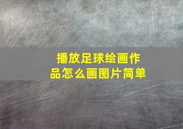 播放足球绘画作品怎么画图片简单