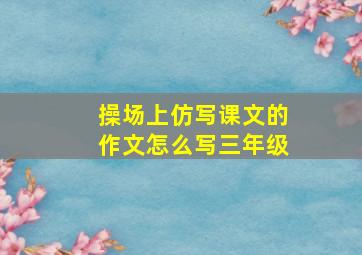 操场上仿写课文的作文怎么写三年级