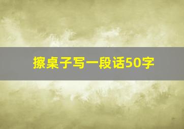 擦桌子写一段话50字