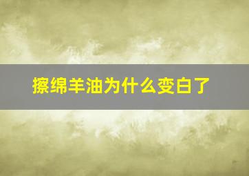 擦绵羊油为什么变白了