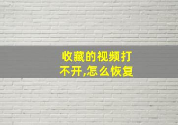 收藏的视频打不开,怎么恢复