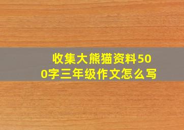 收集大熊猫资料500字三年级作文怎么写