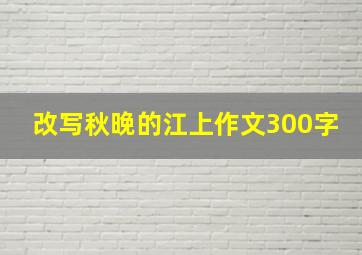 改写秋晚的江上作文300字