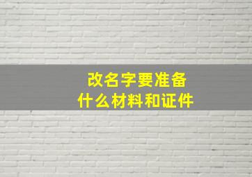 改名字要准备什么材料和证件