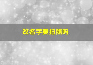 改名字要拍照吗