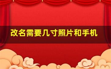 改名需要几寸照片和手机