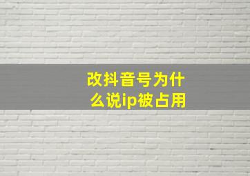 改抖音号为什么说ip被占用