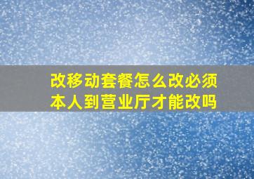 改移动套餐怎么改必须本人到营业厅才能改吗