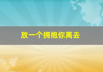 放一个拥抱你离去