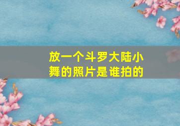 放一个斗罗大陆小舞的照片是谁拍的