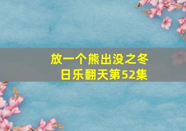 放一个熊出没之冬日乐翻天第52集