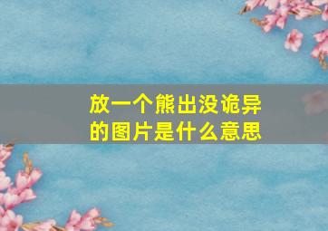 放一个熊出没诡异的图片是什么意思