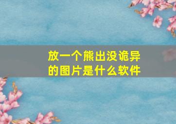 放一个熊出没诡异的图片是什么软件