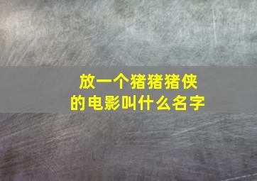 放一个猪猪猪侠的电影叫什么名字