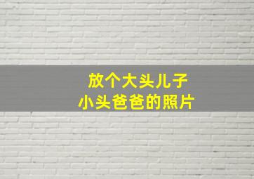 放个大头儿子小头爸爸的照片