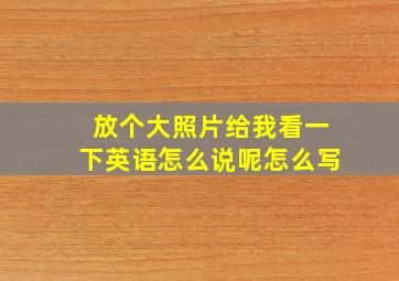 放个大照片给我看一下英语怎么说呢怎么写