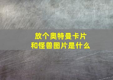 放个奥特曼卡片和怪兽图片是什么