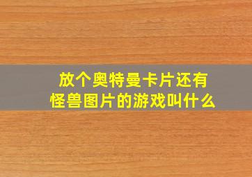 放个奥特曼卡片还有怪兽图片的游戏叫什么