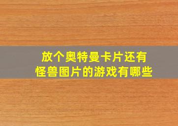 放个奥特曼卡片还有怪兽图片的游戏有哪些