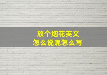 放个烟花英文怎么说呢怎么写