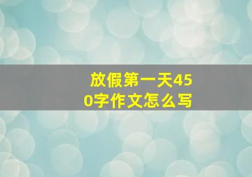 放假第一天450字作文怎么写