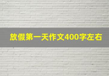 放假第一天作文400字左右