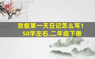 放假第一天日记怎么写150字左右,二年级下册